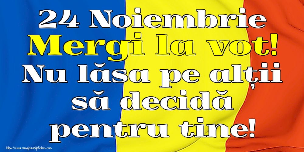 24 Noiembrie Mergi la vot! Nu lăsa pe alții să decidă pentru tine!