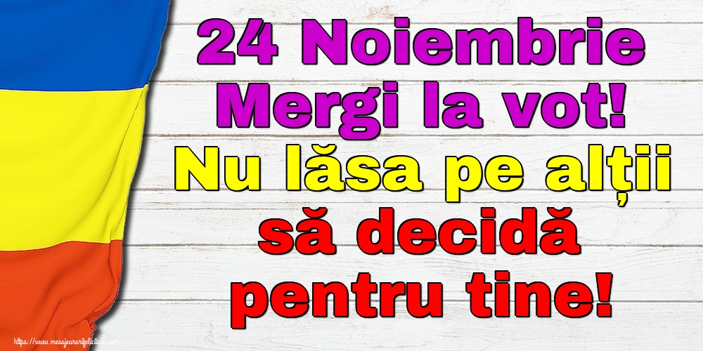 24 Noiembrie Mergi la vot! Nu lăsa pe alții să decidă pentru tine!