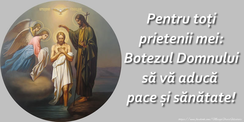 Boboteaza Pentru toti prietenii mei: Botezul Domnului sa va aduca pace si sanatate!