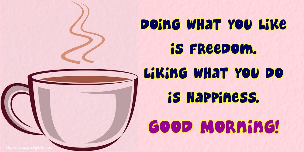 Felicitari de buna dimineata in Engleza - Doing what you like is freedom. Liking what you do is happiness. Good Morning!