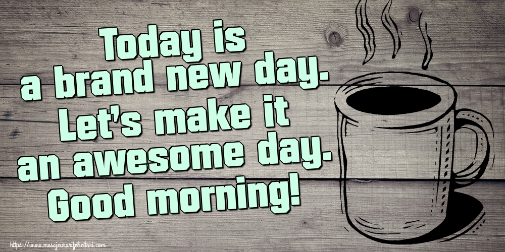 Felicitari de buna dimineata in Engleza - Today is a brand new day. Let's make it an awesome day. Good morning!