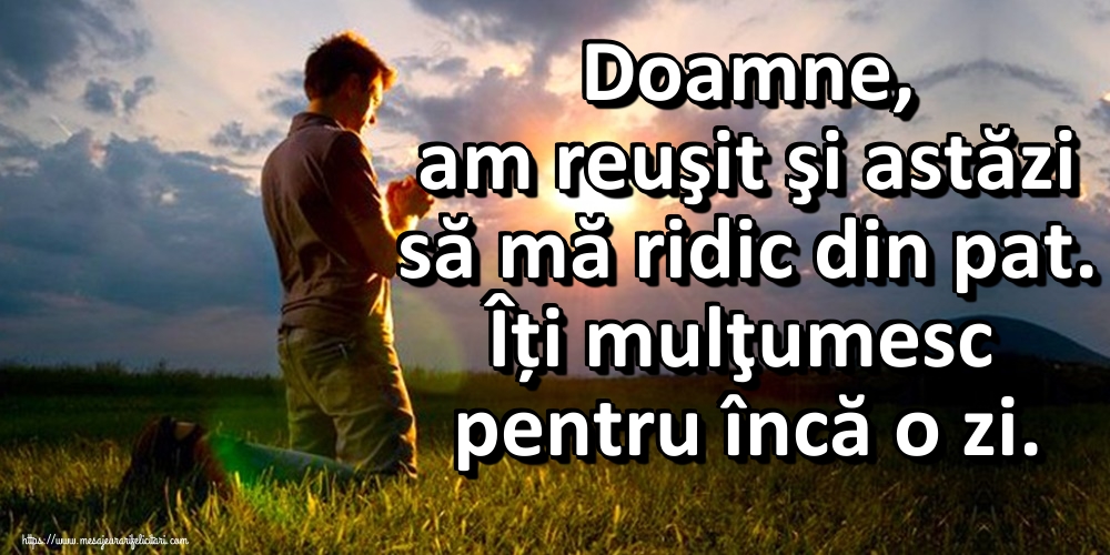 Felicitari de buna dimineata - Doamne, am reuşit şi astăzi să mă ridic din pat. Îți mulţumesc pentru încă o zi. - mesajeurarifelicitari.com