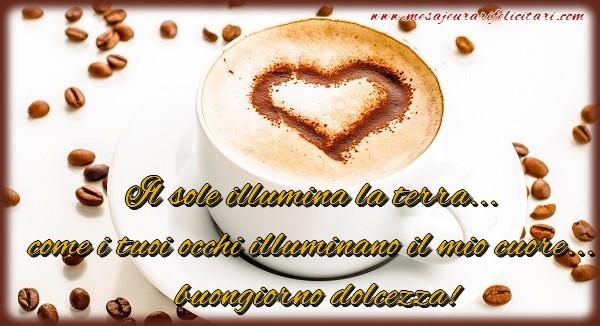 Felicitari de buna dimineata - Il sole illumina la terra... come i tuoi occhi illuminano il mio cuore... buongiorno dolcezza! - mesajeurarifelicitari.com