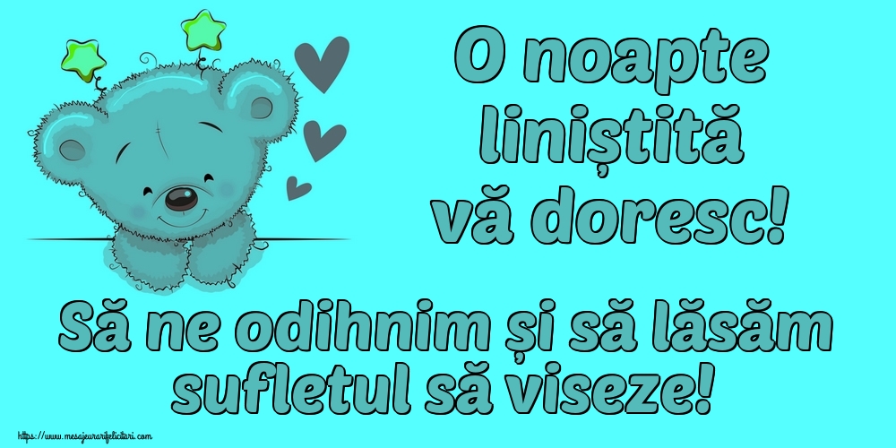 O noapte liniștită vă doresc! Să ne odihnim și să lăsăm sufletul să viseze!