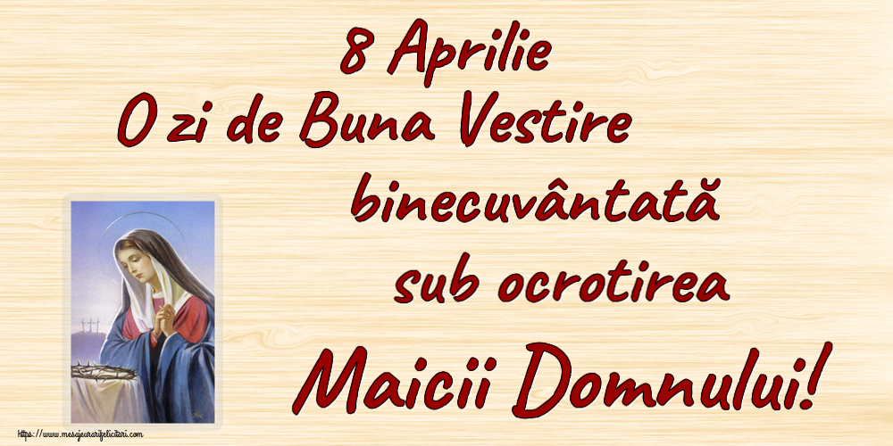 8 Aprilie O zi de Buna Vestire binecuvântată sub ocrotirea Maicii Domnului!