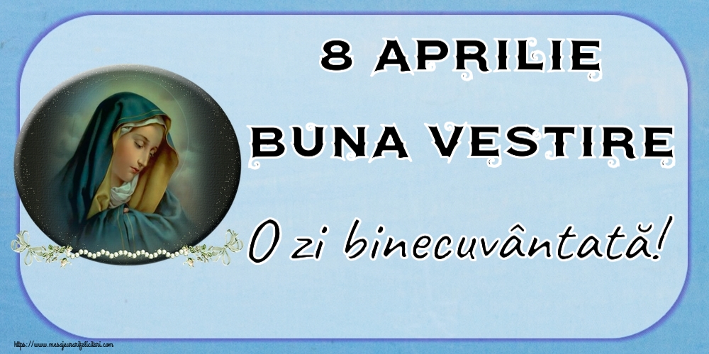 Buna Vestire 8 Aprilie Buna Vestire O zi binecuvântată!