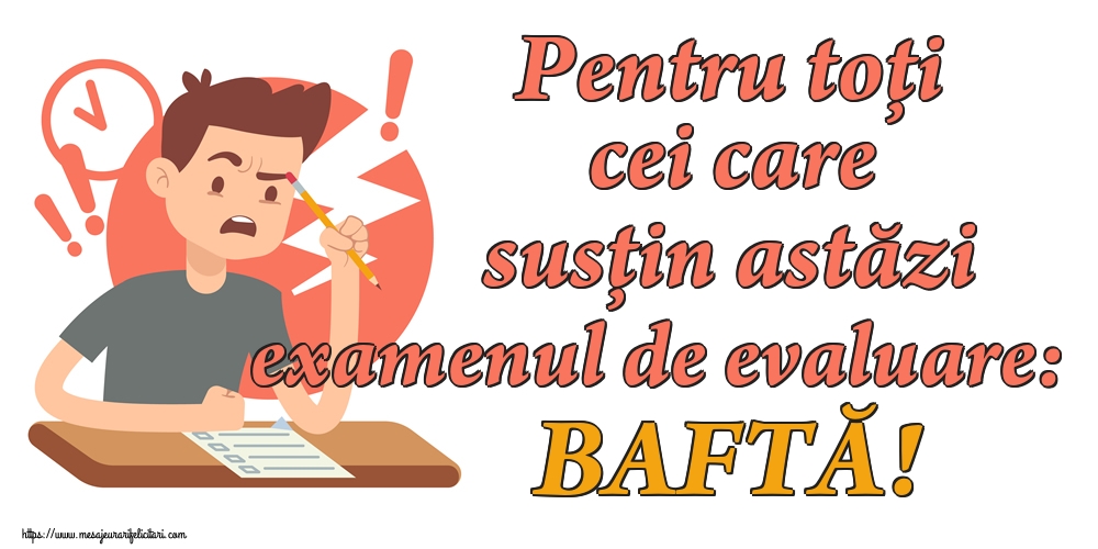 Evaluarea Națională Pentru toți cei care susțin astăzi examenul de evaluare: BAFTĂ!