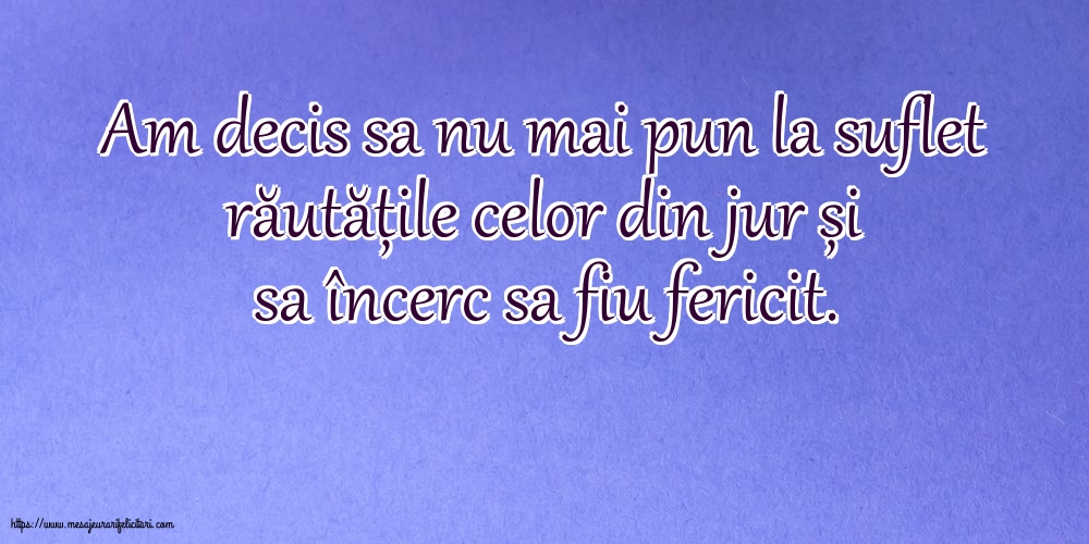 Am decis sa nu mai pun la suflet răutățile