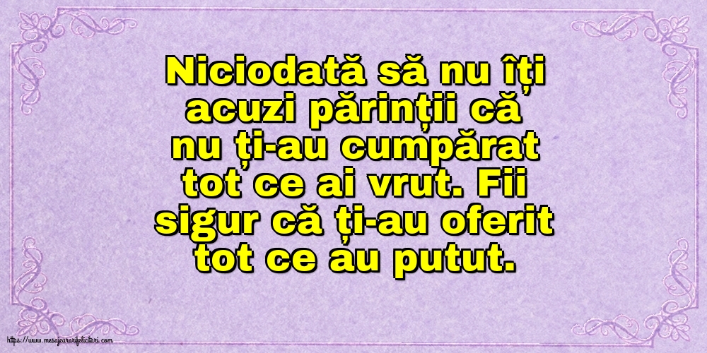 Niciodată să nu îți acuzi părinții că nu ți-au cumpărat tot ce ai vrut.