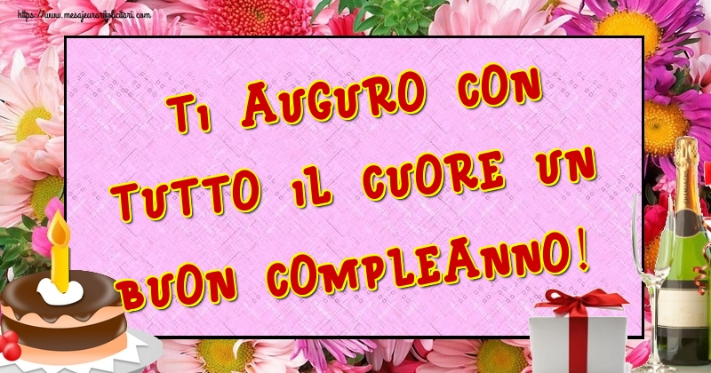 Felicitari de la multi ani - Ti auguro con tutto il cuore un Buon Compleanno! - mesajeurarifelicitari.com