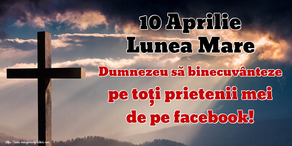 10 Aprilie Lunea Mare Dumnezeu să binecuvânteze pe toți prietenii mei de pe facebook!