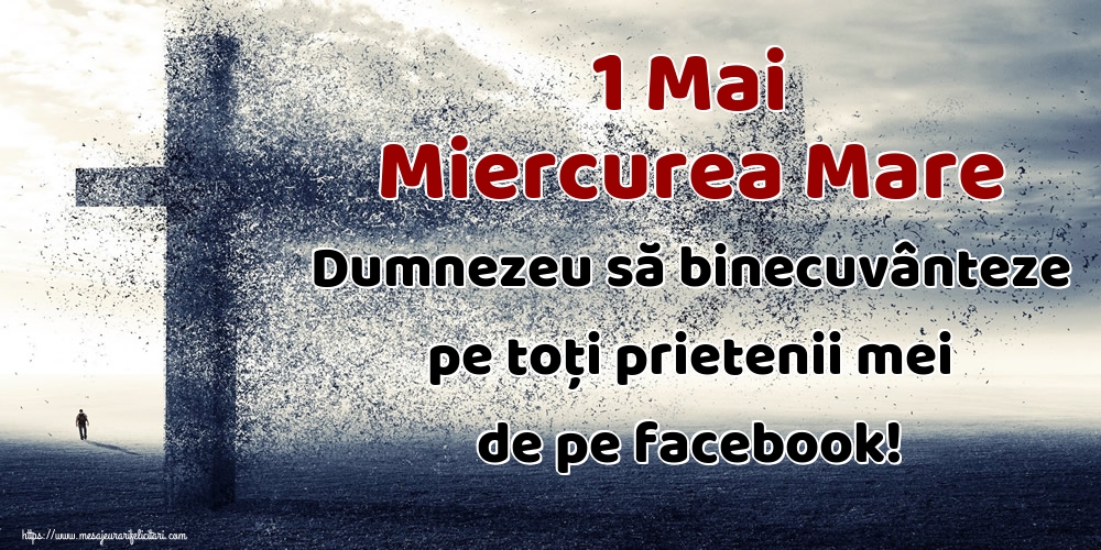 1 Mai Miercurea Mare Dumnezeu să binecuvânteze pe toți prietenii mei de pe facebook!