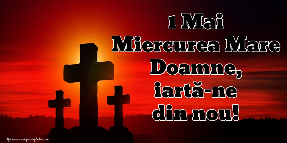 1 Mai Miercurea Mare Doamne, iartă-ne din nou!