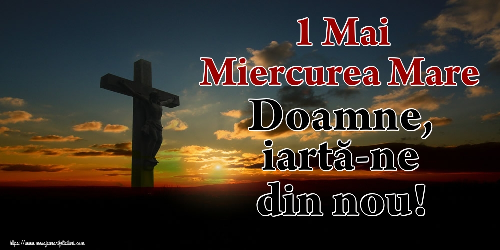 1 Mai Miercurea Mare Doamne, iartă-ne din nou!