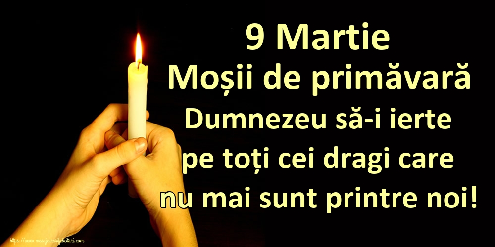 Moșii de primăvară 9 Martie Moșii de primăvară Dumnezeu să-i ierte pe toți cei dragi care nu mai sunt printre noi!