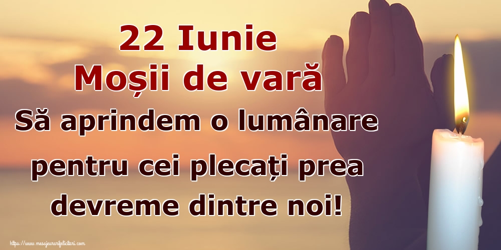 22 Iunie Moșii de vară Să aprindem o lumânare pentru cei plecați prea devreme dintre noi!