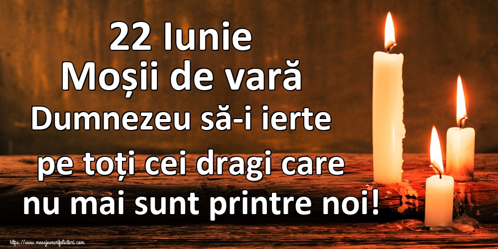 22 Iunie Moșii de vară Dumnezeu să-i ierte pe toți cei dragi care nu mai sunt printre noi!