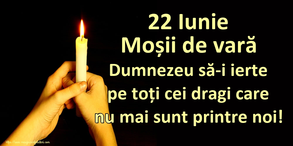 22 Iunie Moșii de vară Dumnezeu să-i ierte pe toți cei dragi care nu mai sunt printre noi!