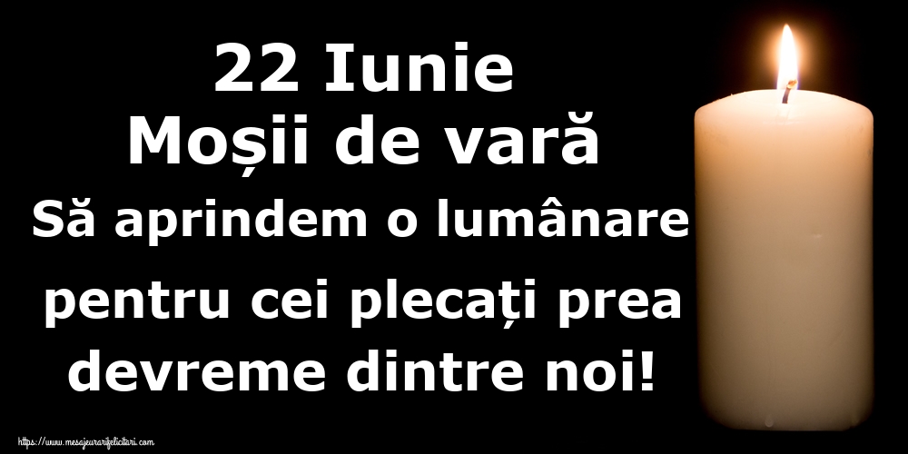 22 Iunie Moșii de vară Să aprindem o lumânare pentru cei plecați prea devreme dintre noi!