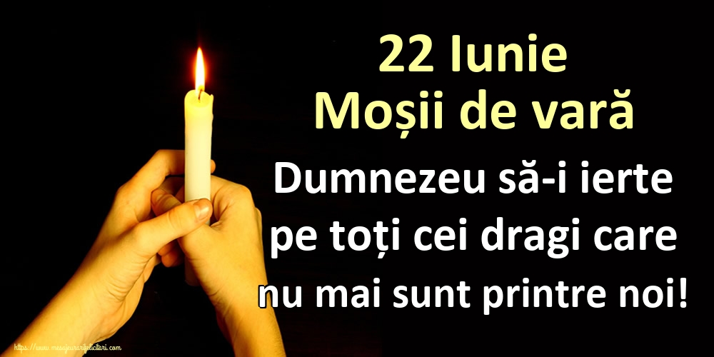 22 Iunie Moșii de vară Dumnezeu să-i ierte pe toți cei dragi care nu mai sunt printre noi!