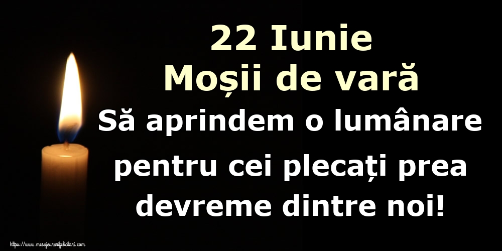 22 Iunie Moșii de vară Să aprindem o lumânare pentru cei plecați prea devreme dintre noi!