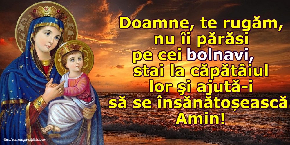 Amin! Doamne, te rugăm, nu îi părăsi pe cei bolnavi