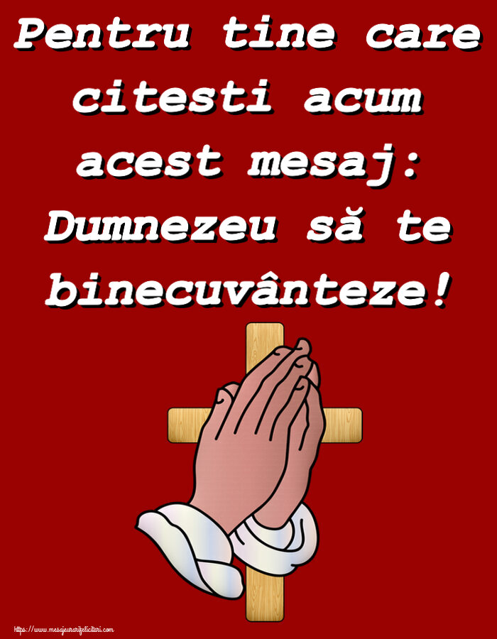 Religioase Pentru tine care citesti acum acest mesaj: Dumnezeu să te binecuvânteze!