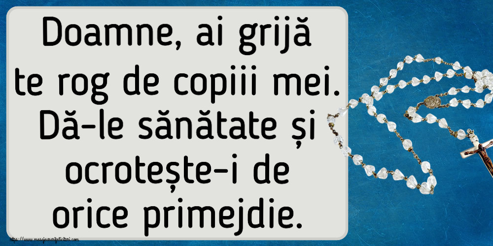 Doamne, ai grijă te rog de copiii mei. Dă-le sănătate și ocrotește-i de orice primejdie.