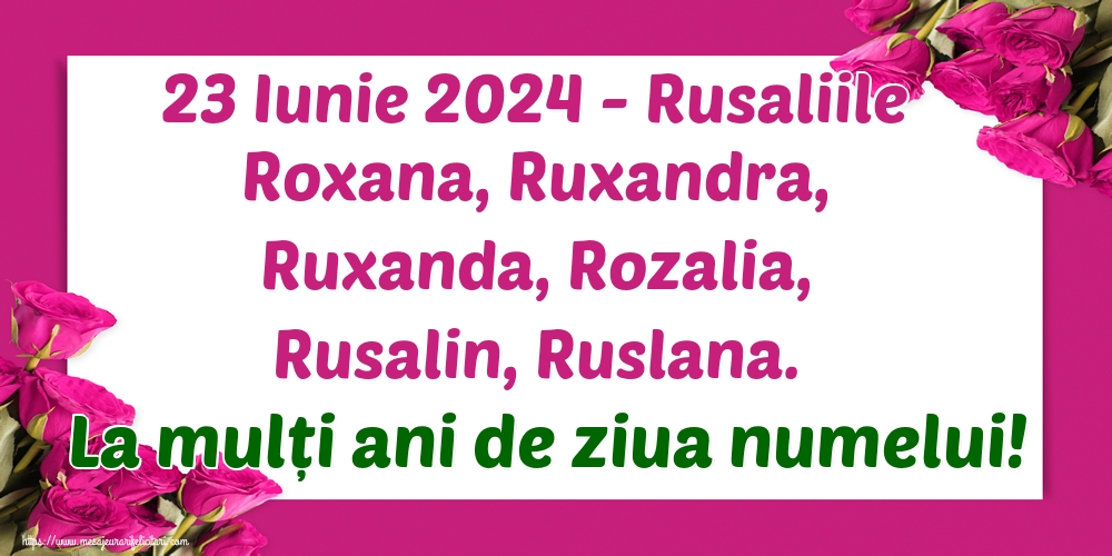 23 Iunie 2024 - Rusaliile Roxana, Ruxandra, Ruxanda, Rozalia, Rusalin, Ruslana. La mulți ani de ziua numelui!