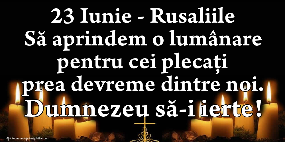 23 Iunie - Rusaliile Să aprindem o lumânare pentru cei plecați prea devreme dintre noi. Dumnezeu să-i ierte!