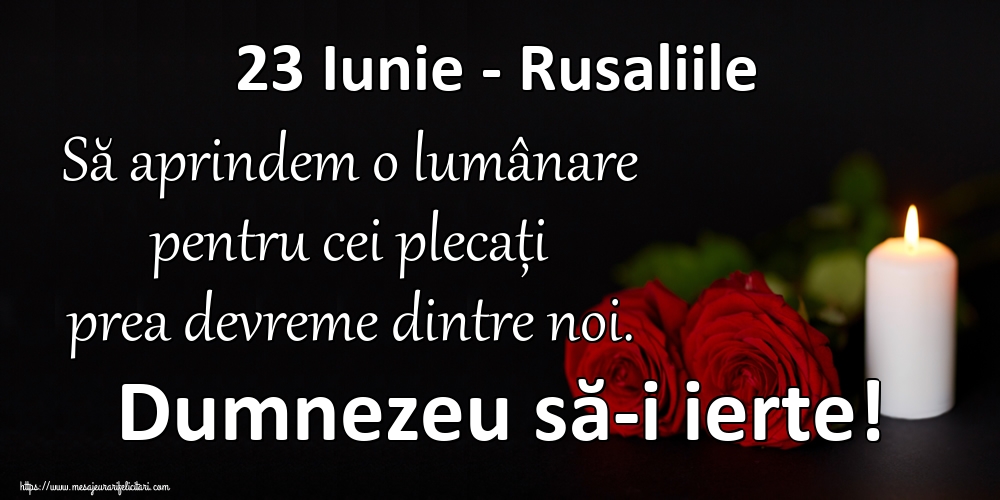 Felicitari de Rusalii - 23 Iunie - Rusaliile Să aprindem o lumânare pentru cei plecați prea devreme dintre noi. Dumnezeu să-i ierte! - mesajeurarifelicitari.com