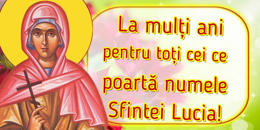 La mulți ani pentru toți cei ce poartă numele Sfintei Lucia!