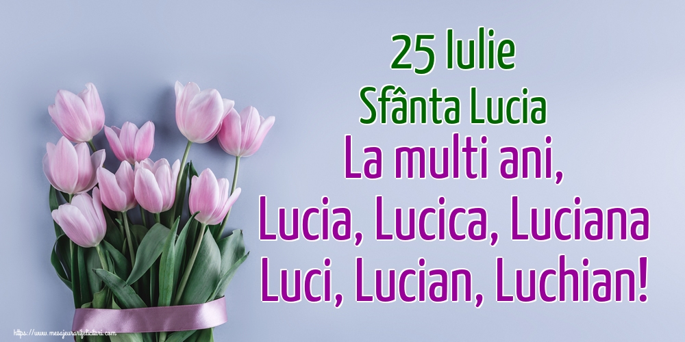 25 Iulie Sfânta Lucia La multi ani, Lucia, Lucica, Luciana Luci, Lucian, Luchian!