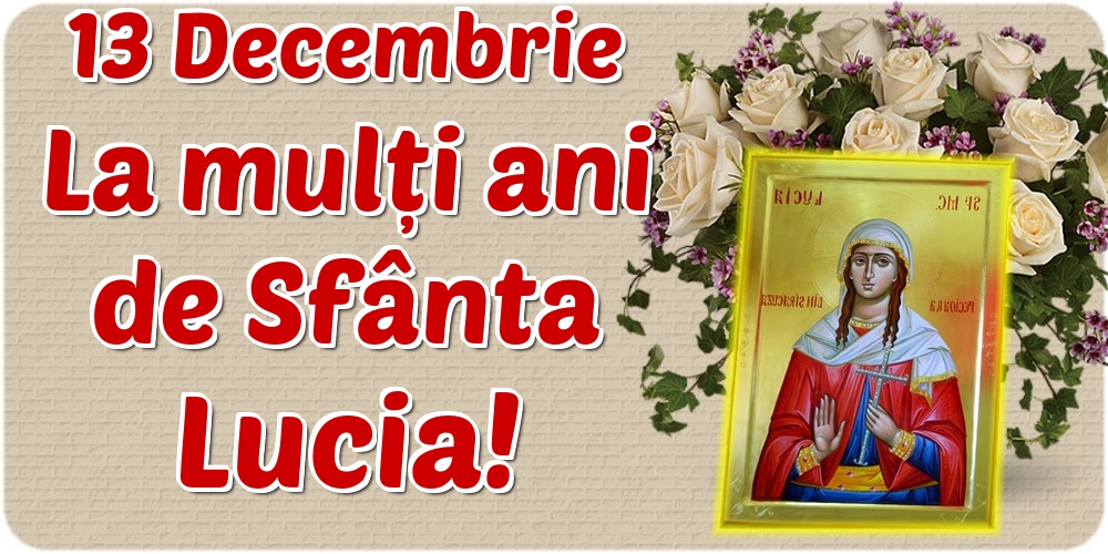 13 Decembrie La mulți ani de Sfânta Lucia!