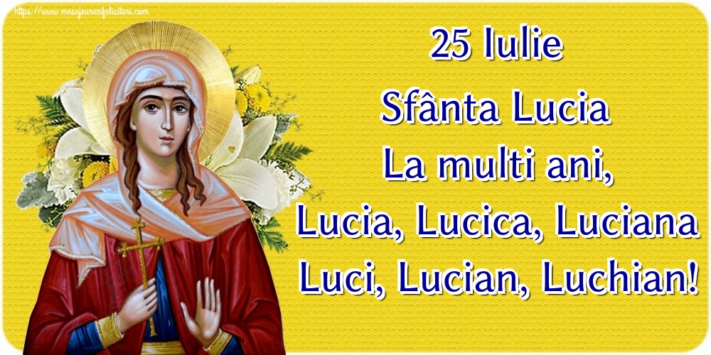 25 Iulie Sfânta Lucia La multi ani, Lucia, Lucica, Luciana Luci, Lucian, Luchian!