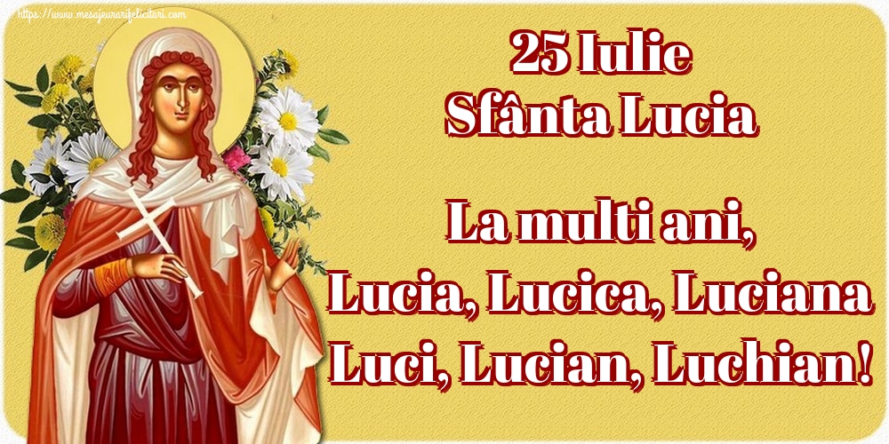 25 Iulie Sfânta Lucia La multi ani, Lucia, Lucica, Luciana Luci, Lucian, Luchian!