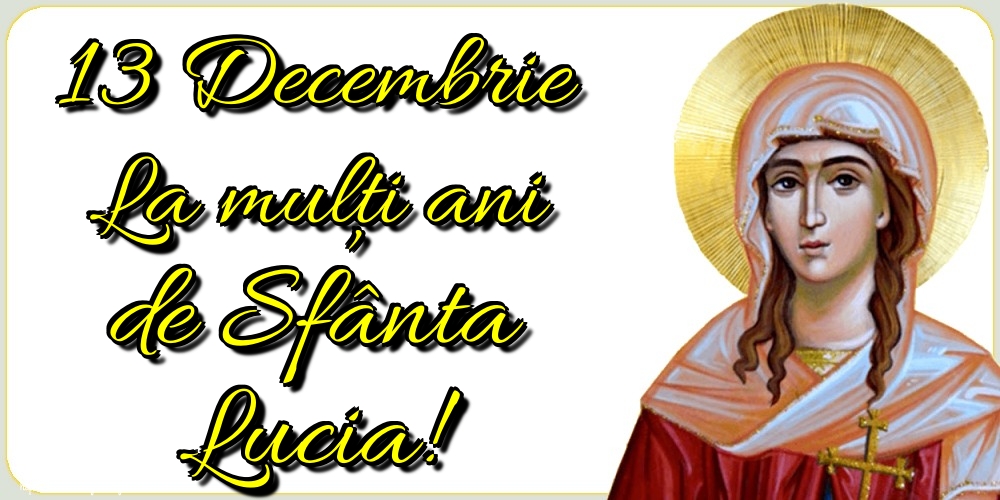 13 Decembrie La mulți ani de Sfânta Lucia!