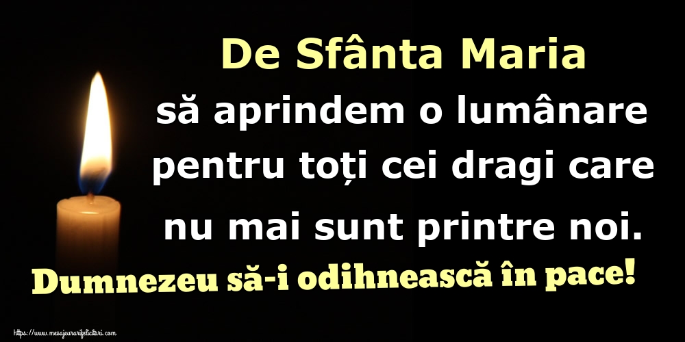 De Sfânta Maria să aprindem o lumânare pentru toți cei dragi care nu mai sunt printre noi. Dumnezeu să-i odihnească în pace!