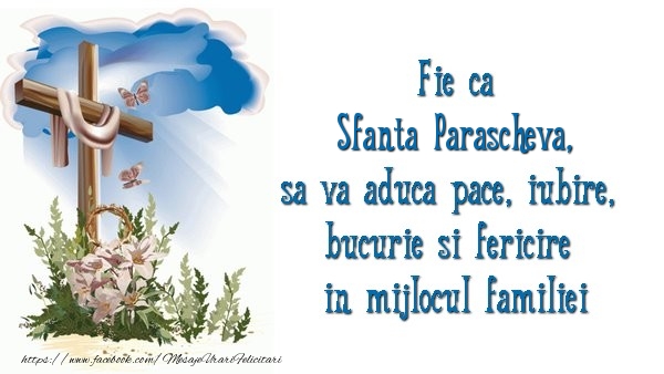 Sfanta Parascheva Fie ca Sfanta Parascheva sa va aduca pace, iubire, bucurie si fericire in mijlocul familiei