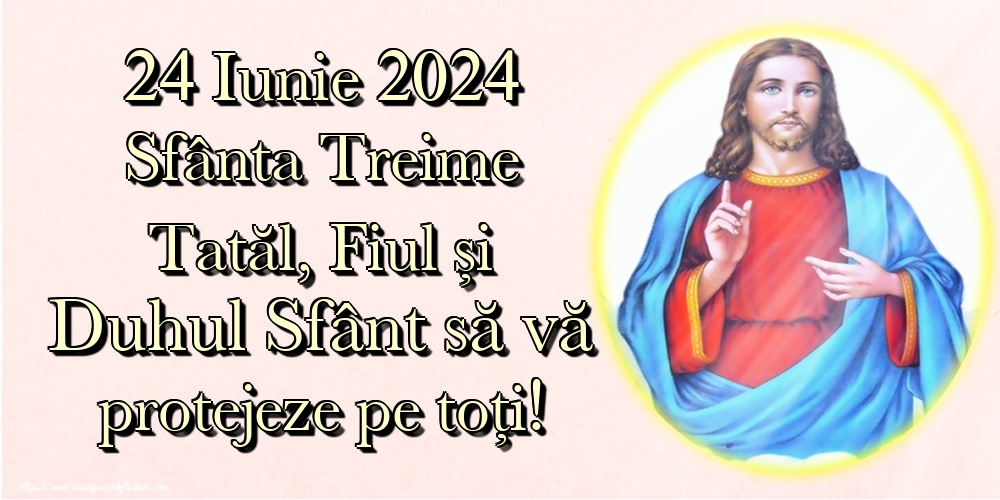 24 Iunie 2024 Sfânta Treime Tatăl, Fiul și Duhul Sfânt să vă protejeze pe toți!