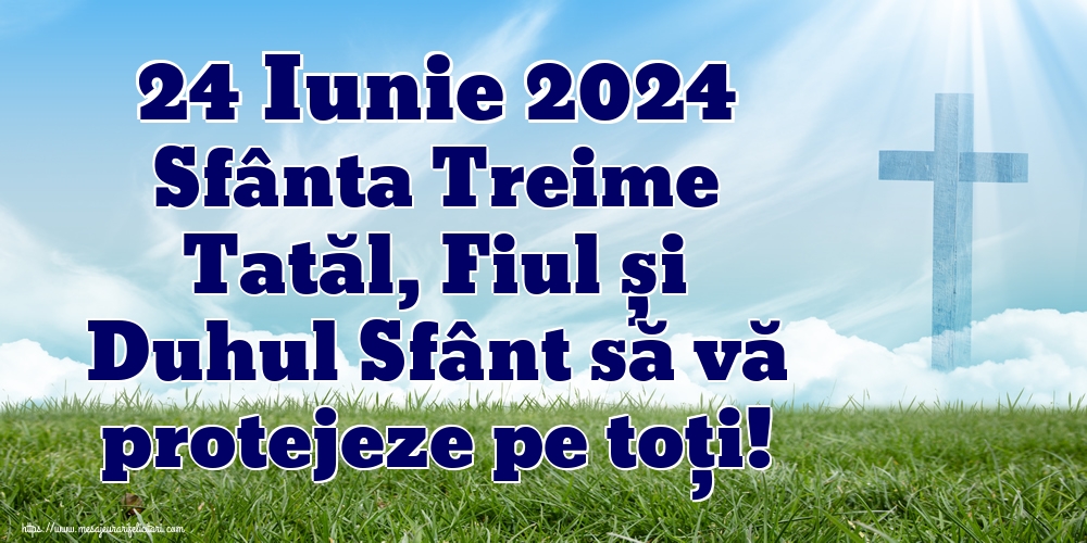 24 Iunie 2024 Sfânta Treime Tatăl, Fiul și Duhul Sfânt să vă protejeze pe toți!