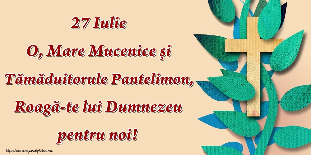 27 Iulie O, Mare Mucenice şi Tămăduitorule Pantelimon, Roagă-te lui Dumnezeu pentru noi!