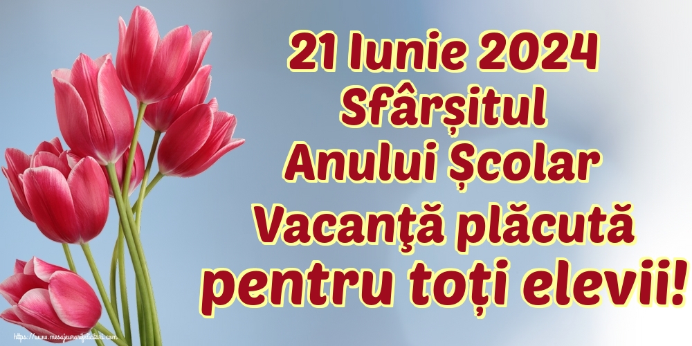 21 Iunie 2024 Sfârșitul Anului Școlar Vacanţă plăcută pentru toți elevii!