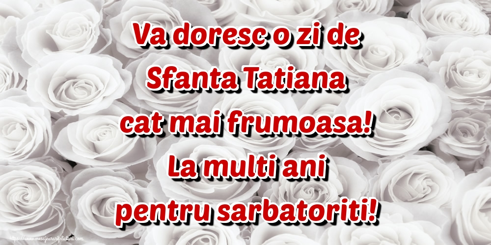 Va doresc o zi de Sfanta Tatiana cat mai frumoasa! La multi ani pentru sarbatoriti!