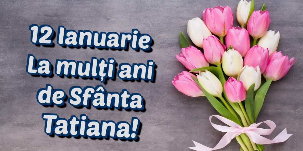 12 Ianuarie La mulți ani de Sfânta Tatiana!