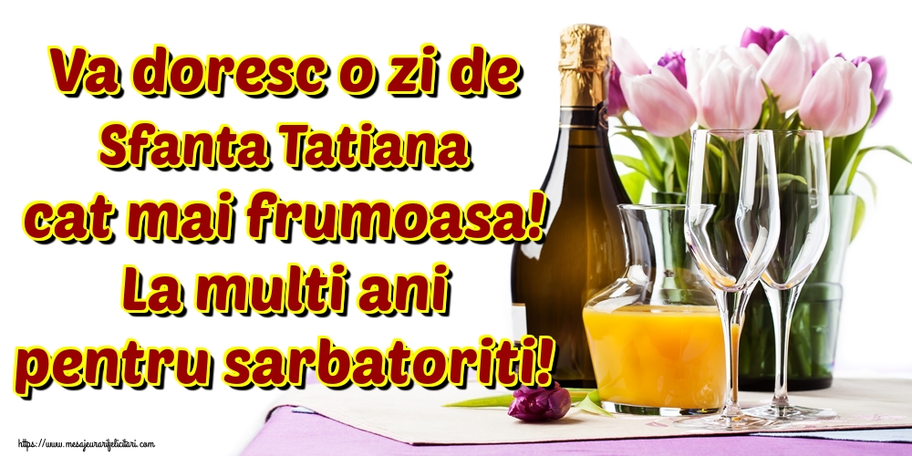 Va doresc o zi de Sfanta Tatiana cat mai frumoasa! La multi ani pentru sarbatoriti!