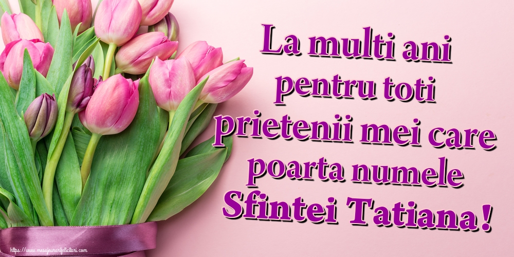 La multi ani pentru toti prietenii mei care poarta numele Sfintei Tatiana!