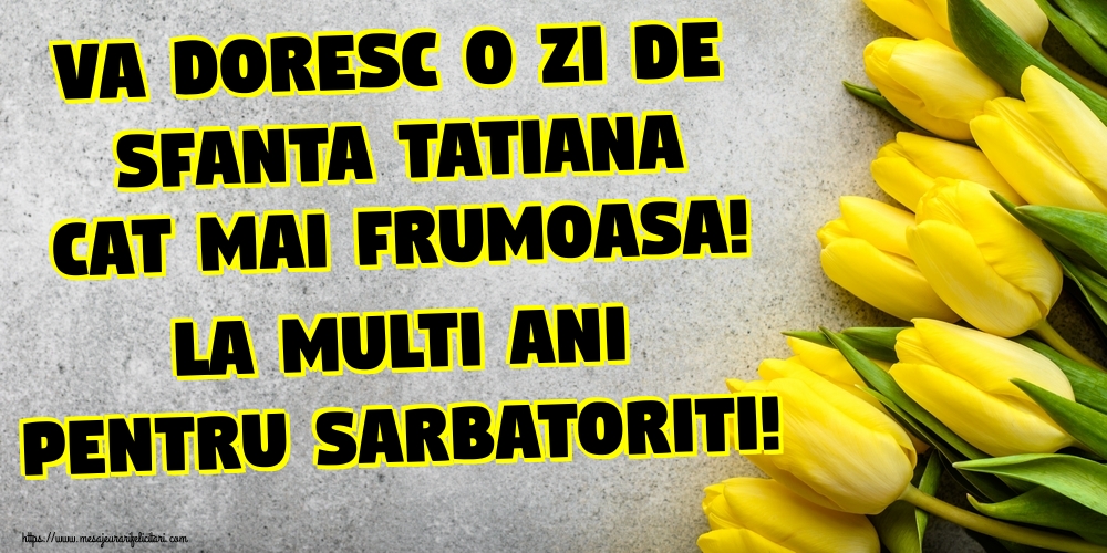 Va doresc o zi de Sfanta Tatiana cat mai frumoasa! La multi ani pentru sarbatoriti!