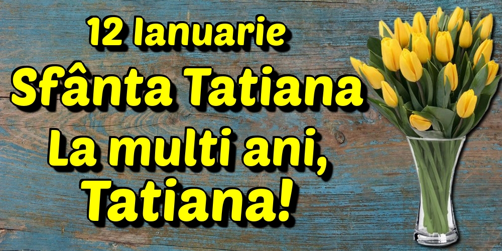 12 Ianuarie Sfânta Tatiana La multi ani, Tatiana!