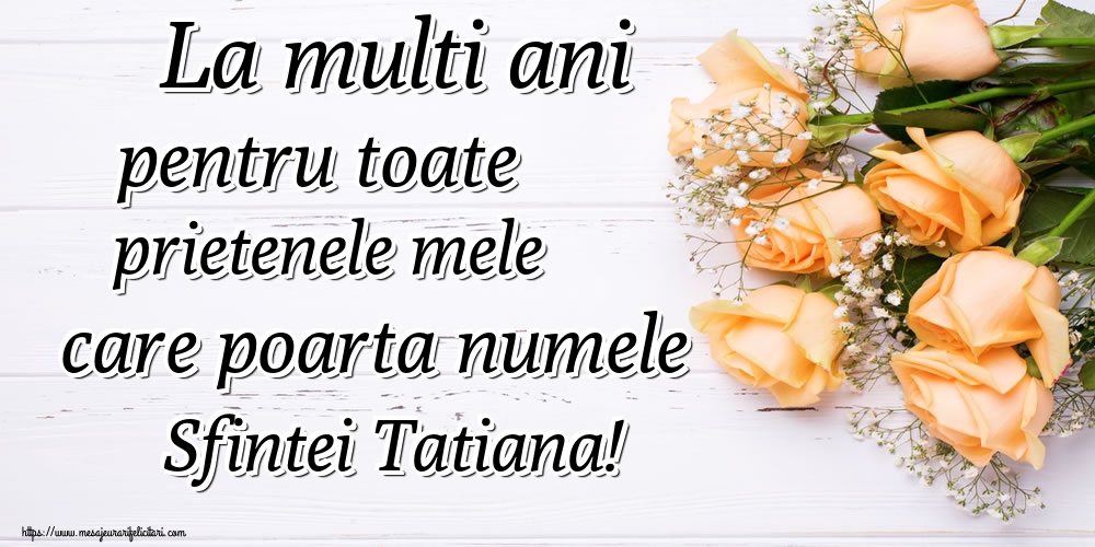 La multi ani pentru toate prietenele mele care poarta numele Sfintei Tatiana!